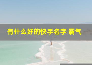 有什么好的快手名字 霸气